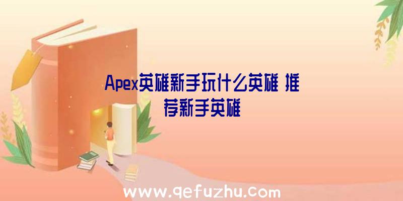 Apex英雄新手玩什么英雄